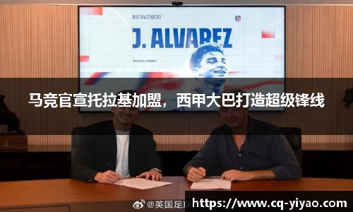 马竞官宣托拉基加盟，西甲大巴打造超级锋线