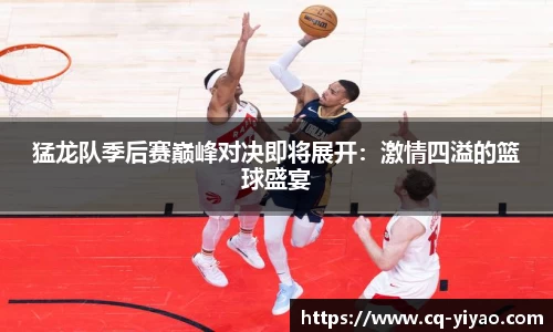 猛龙队季后赛巅峰对决即将展开：激情四溢的篮球盛宴