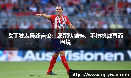 戈丁发表最新言论：愿留队驰骋，不惧挑战直面困境