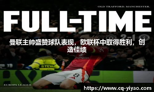 曼联主帅盛赞球队表现，欧联杯中取得胜利，创造佳绩