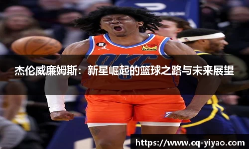 杰伦威廉姆斯：新星崛起的篮球之路与未来展望