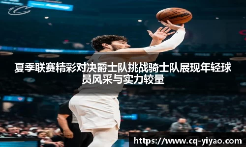 夏季联赛精彩对决爵士队挑战骑士队展现年轻球员风采与实力较量