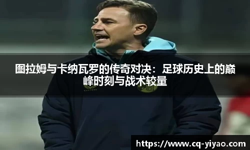 图拉姆与卡纳瓦罗的传奇对决：足球历史上的巅峰时刻与战术较量