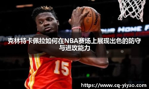 克林特卡佩拉如何在NBA赛场上展现出色的防守与进攻能力