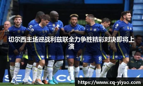 切尔西主场迎战利兹联全力争胜精彩对决即将上演