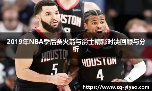 2019年NBA季后赛火箭与爵士精彩对决回顾与分析