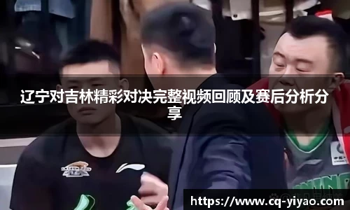 辽宁对吉林精彩对决完整视频回顾及赛后分析分享