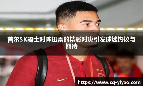 首尔SK骑士对阵迅雷的精彩对决引发球迷热议与期待