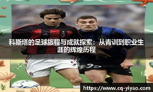 科斯塔的足球旅程与成就探索：从青训到职业生涯的辉煌历程