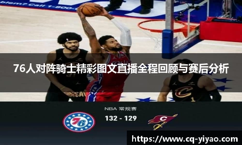 76人对阵骑士精彩图文直播全程回顾与赛后分析