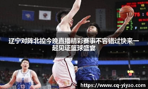 辽宁对阵北控今晚直播精彩赛事不容错过快来一起见证篮球盛宴