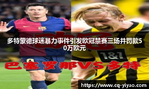 多特蒙德球迷暴力事件引发欧冠禁赛三场并罚款50万欧元