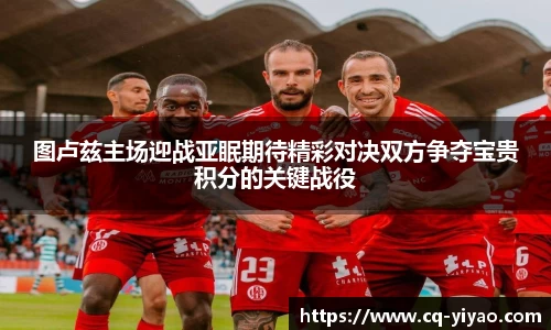 图卢兹主场迎战亚眠期待精彩对决双方争夺宝贵积分的关键战役