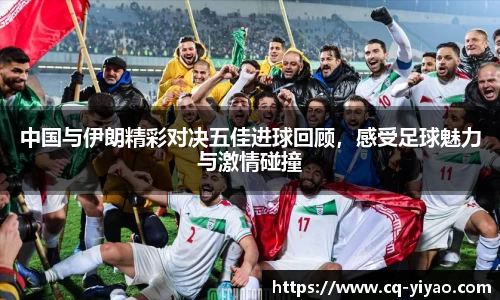 中国与伊朗精彩对决五佳进球回顾，感受足球魅力与激情碰撞