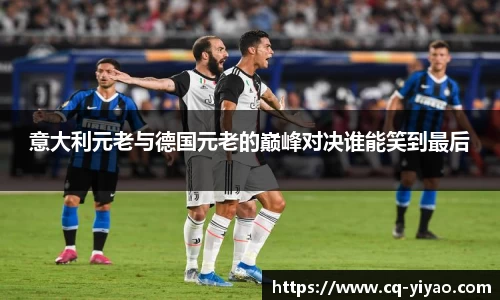 意大利元老与德国元老的巅峰对决谁能笑到最后