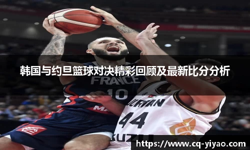 韩国与约旦篮球对决精彩回顾及最新比分分析