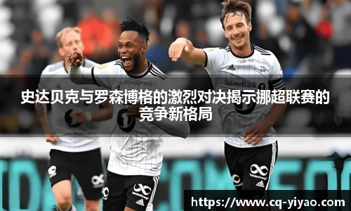 史达贝克与罗森博格的激烈对决揭示挪超联赛的竞争新格局