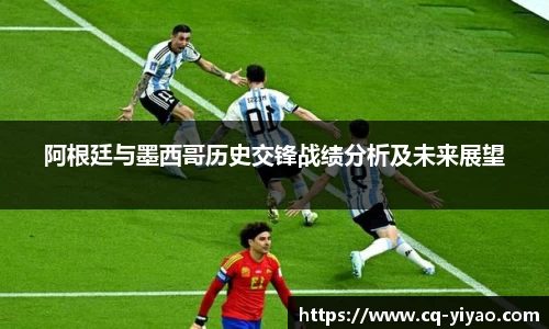 阿根廷与墨西哥历史交锋战绩分析及未来展望