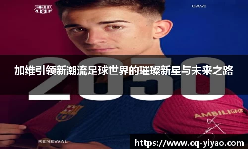 加维引领新潮流足球世界的璀璨新星与未来之路