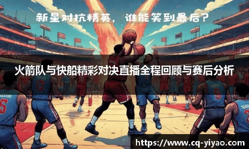 火箭队与快船精彩对决直播全程回顾与赛后分析