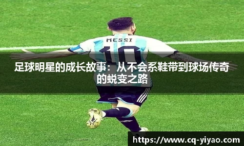足球明星的成长故事：从不会系鞋带到球场传奇的蜕变之路