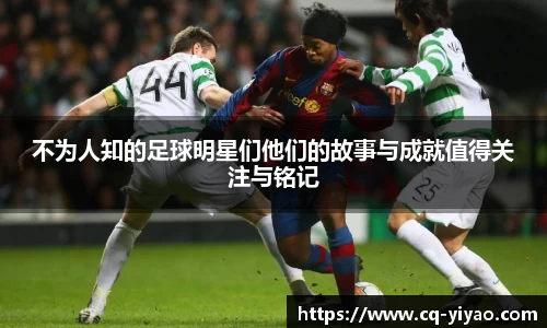 不为人知的足球明星们他们的故事与成就值得关注与铭记