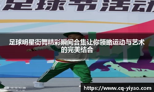 足球明星街舞精彩瞬间合集让你领略运动与艺术的完美结合