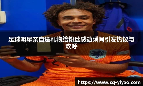 足球明星亲自送礼物给粉丝感动瞬间引发热议与欢呼