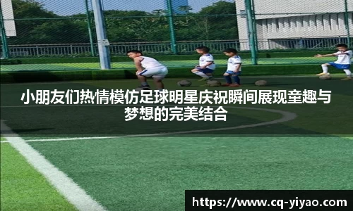 小朋友们热情模仿足球明星庆祝瞬间展现童趣与梦想的完美结合