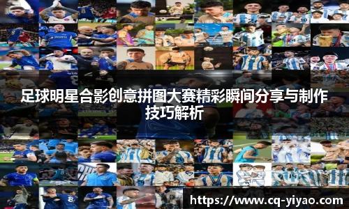 足球明星合影创意拼图大赛精彩瞬间分享与制作技巧解析