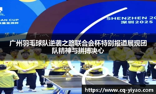 广州羽毛球队逆袭之路联合会杯特别报道展现团队精神与拼搏决心
